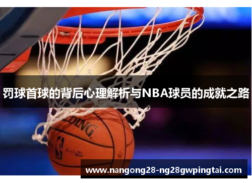 罚球首球的背后心理解析与NBA球员的成就之路