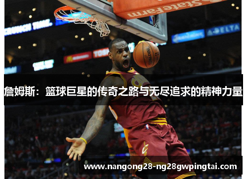 詹姆斯：篮球巨星的传奇之路与无尽追求的精神力量
