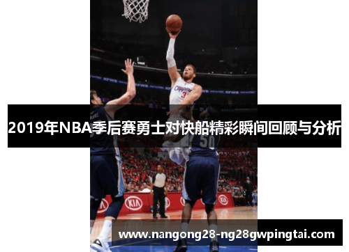 2019年NBA季后赛勇士对快船精彩瞬间回顾与分析