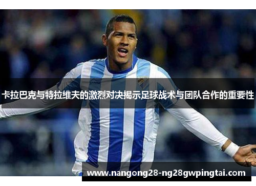 卡拉巴克与特拉维夫的激烈对决揭示足球战术与团队合作的重要性
