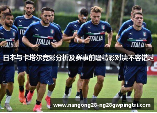 日本与卡塔尔竞彩分析及赛事前瞻精彩对决不容错过