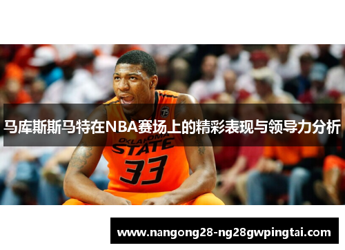 马库斯斯马特在NBA赛场上的精彩表现与领导力分析