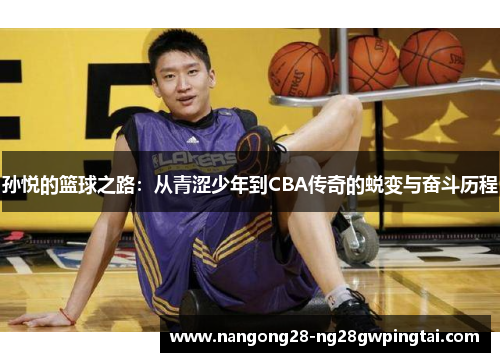 孙悦的篮球之路：从青涩少年到CBA传奇的蜕变与奋斗历程
